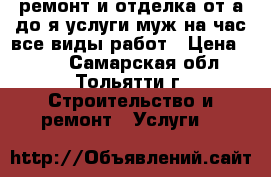 ремонт и отделка от а до я услуги муж на час все виды работ › Цена ­ 111 - Самарская обл., Тольятти г. Строительство и ремонт » Услуги   